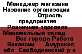 Менеджер магазина › Название организации ­ Diva LLC › Отрасль предприятия ­ Розничная торговля › Минимальный оклад ­ 50 000 - Все города Работа » Вакансии   . Амурская обл.,Свободненский р-н